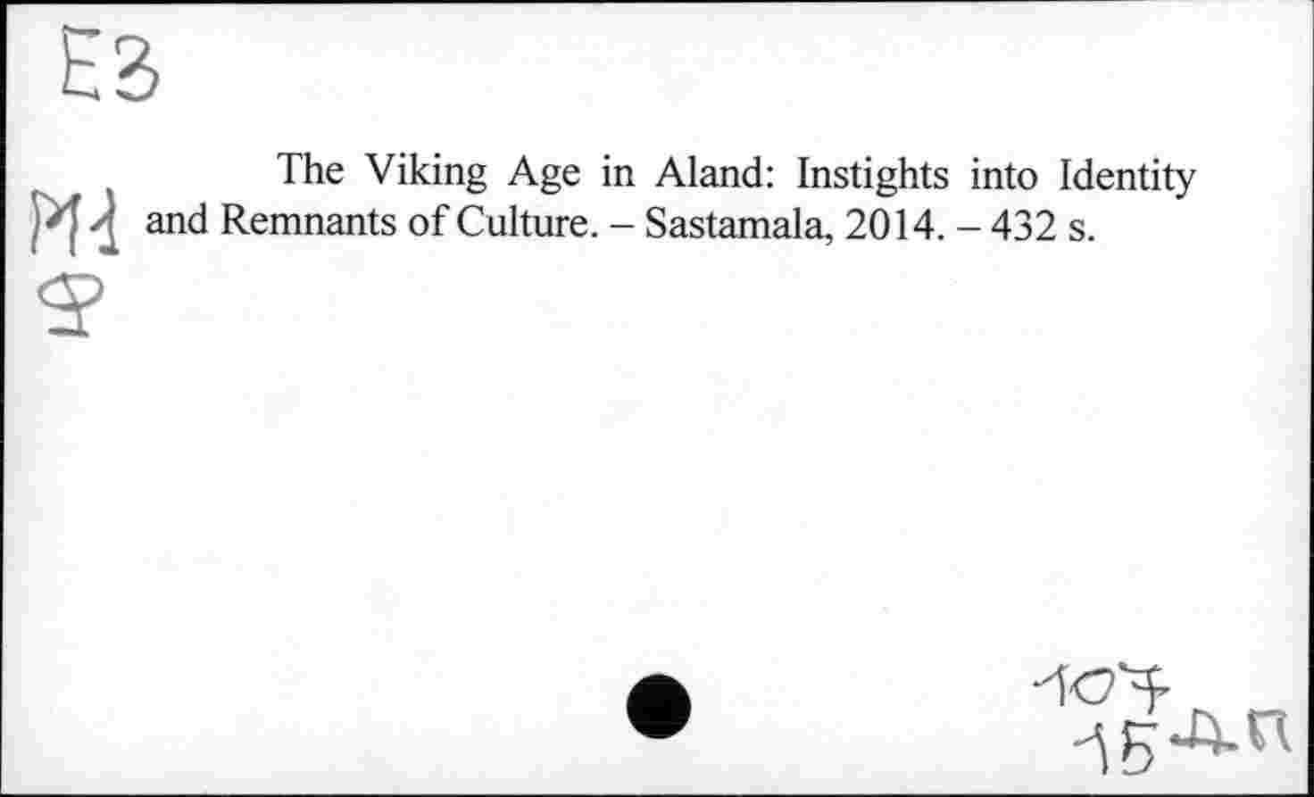 ﻿The Viking Age in Aland: Instights into Identity И and Remnants of Culture. - Sastamala, 2014. - 432 s.